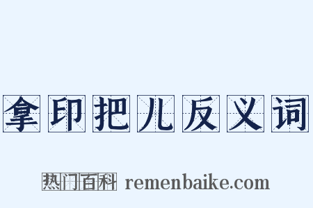 拿印把儿反义词是什么意思的图片